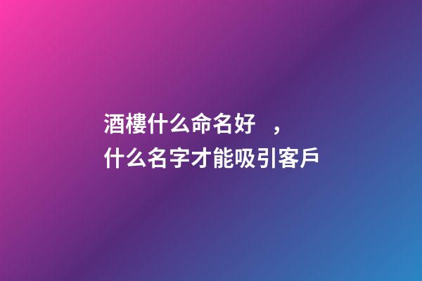 酒樓什么命名好，什么名字才能吸引客戶